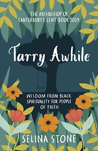 Tarry Awhile: Wisdom from Black Spirituality for People of Faith: The Archbishop Canterbury's Lent Book 2024: Foreword by Justin Welby