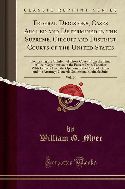 Federal Decisions, Cases Argued and Determined in the Supreme, Circuit and District Courts of the United States, Vol. 14: Comprising the Opinions of Those Courts From the Time of Their Organization to the Present Date, Together With Extracts From the Opin