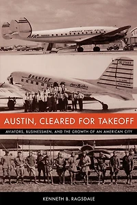 Austin, Cleared for Takeoff: Aviators, Businessmen, and the Growth of an American City