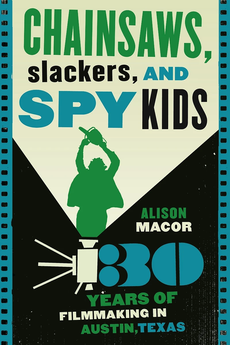 Chainsaws, Slackers, and Spy Kids: Thirty Years of Filmmaking Austin, Texas