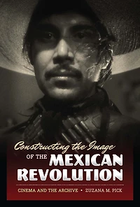 Constructing the Image of Mexican Revolution: Cinema and Archive