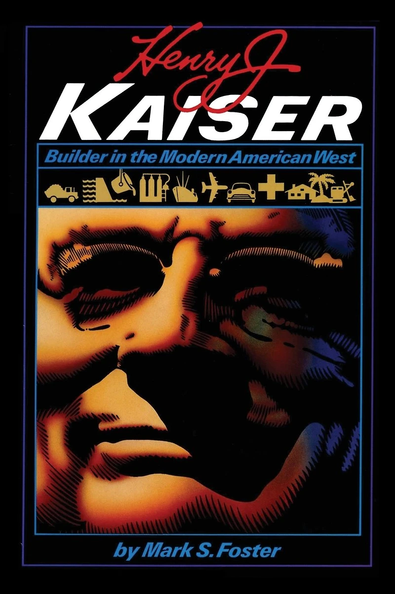 Henry J. Kaiser: Builder the Modern American West