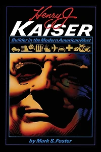 Henry J. Kaiser: Builder the Modern American West