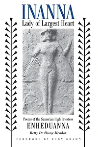 Inanna, Lady of Largest Heart: Poems the Sumerian High Priestess Enheduanna