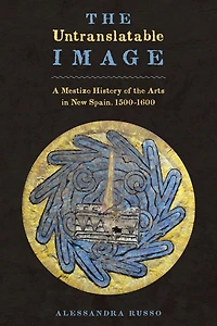 The Untranslatable Image: A Mestizo History of the Arts in New Spain, 1500-1600