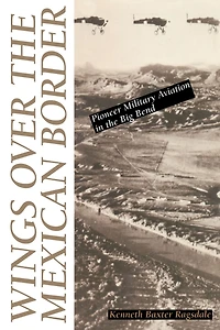 Wings over the Mexican Border: Pioneer Military Aviation Big Bend
