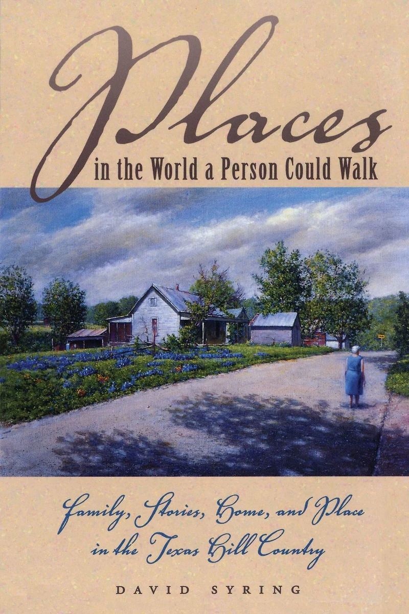 Places the World a Person Could Walk: Family, Stories, Home, and Place Texas Hill Country