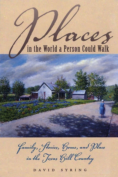 Places the World a Person Could Walk: Family, Stories, Home, and Place Texas Hill Country