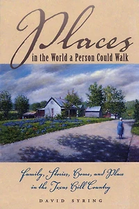 Places the World a Person Could Walk: Family, Stories, Home, and Place Texas Hill Country