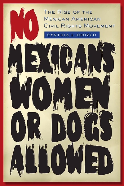No Mexicans, Women, or Dogs Allowed: the Rise of Mexican American Civil Rights Movement