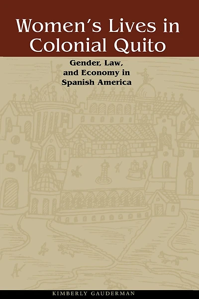 Women's Lives in Colonial Quito: Gender, Law, and Economy in Spanish America