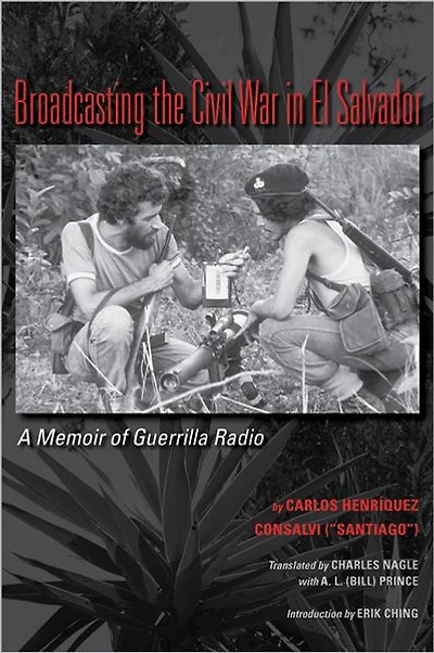 Broadcasting the Civil War El Salvador: A Memoir of Guerrilla Radio