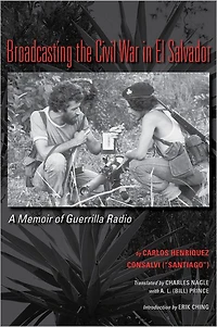 Broadcasting the Civil War El Salvador: A Memoir of Guerrilla Radio