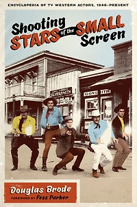 Shooting Stars of the Small Screen: Encyclopedia of TV Western Actors, 1946-Present