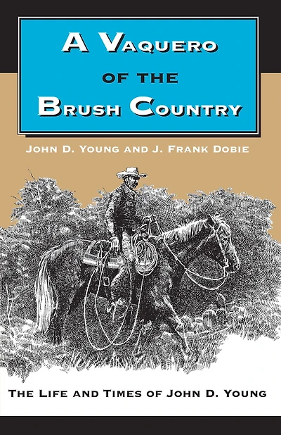 A Vaquero of the Brush Country: The Life and Times of John D. Young