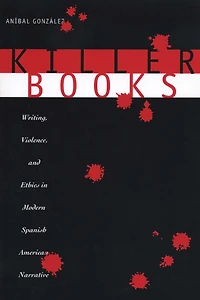 Killer Books: Writing, Violence, and Ethics in Modern Spanish American Narrative