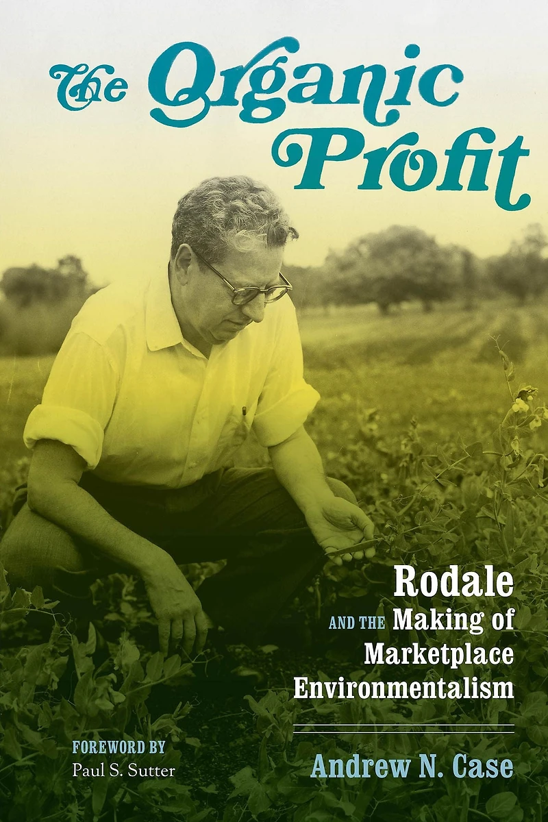 the Organic Profit: Rodale and Making of Marketplace Environmentalism