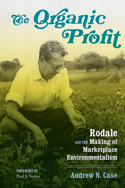 the Organic Profit: Rodale and Making of Marketplace Environmentalism