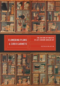 Flowering Plums and Curio Cabinets: The Culture of Objects Late Choson Korean Art