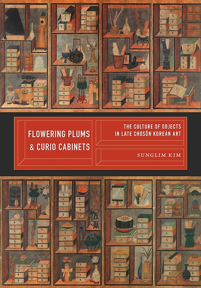 Flowering Plums and Curio Cabinets: The Culture of Objects Late Choson Korean Art