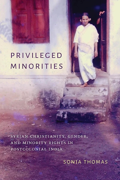 Privileged Minorities: Syrian Christianity, Gender, and Minority Rights Postcolonial India