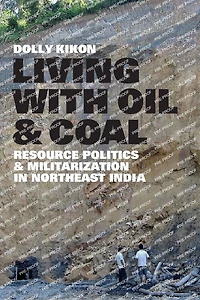 Living with Oil and Coal: <i>Resource Politics Militarization Northeast India</i>