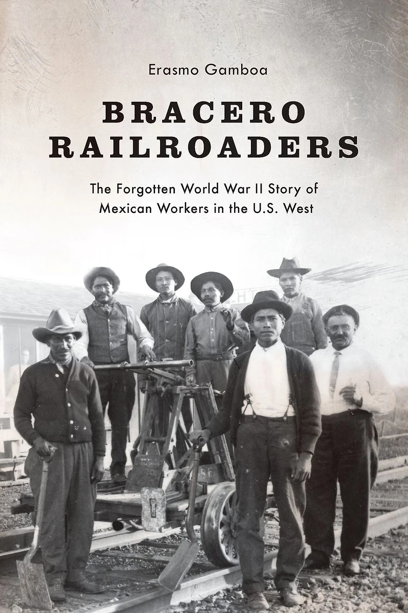 Bracero Railroaders: the Forgotten World War II Story of Mexican Workers U.S. West
