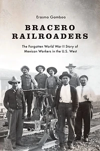 Bracero Railroaders: the Forgotten World War II Story of Mexican Workers U.S. West
