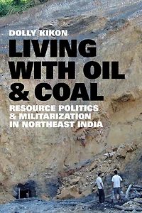Living with Oil and Coal: <i>Resource Politics Militarization Northeast India</i>