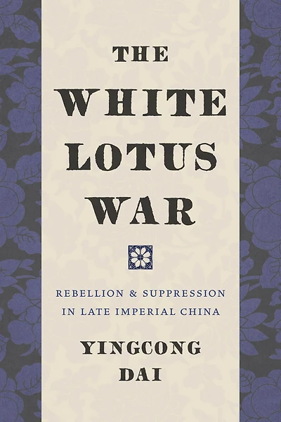 The White Lotus War: Rebellion and Suppression Late Imperial China