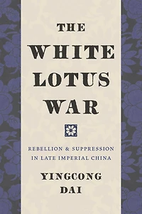The White Lotus War: Rebellion and Suppression Late Imperial China
