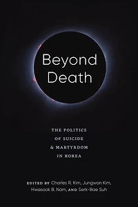 Beyond Death: The Politics of Suicide and Martyrdom Korea