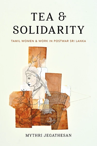Tea and Solidarity: Tamil Women Work Postwar Sri Lanka