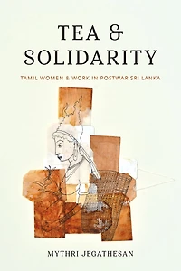 Tea and Solidarity: Tamil Women Work Postwar Sri Lanka