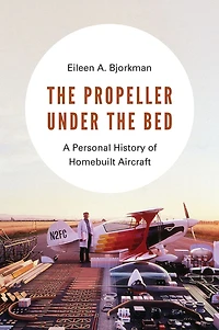 the Propeller under Bed: A Personal History of Homebuilt Aircraft