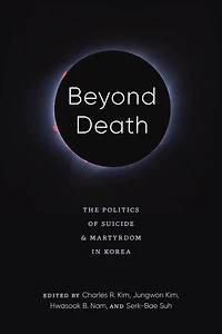 Beyond Death: The Politics of Suicide and Martyrdom Korea