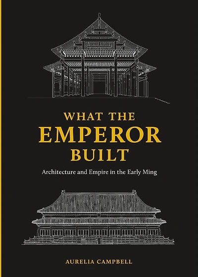 What the Emperor Built: Architecture and Empire Early Ming