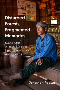 Disturbed Forests, Fragmented Memories: Jarai and Other Lives the Cambodian Highlands
