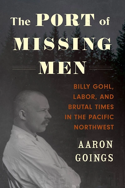 the Port of Missing Men: Billy Gohl, Labor, and Brutal Times Pacific Northwest