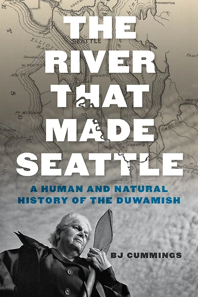 the River That Made Seattle: A Human and Natural History of Duwamish
