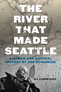 the River That Made Seattle: A Human and Natural History of Duwamish
