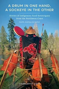 a Drum One Hand, Sockeye the Other: Stories of Indigenous Food Sovereignty from Northwest Coast