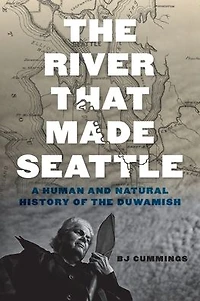 the River That Made Seattle: A Human and Natural History of Duwamish