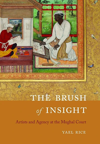 the Brush of Insight: Artists and Agency at Mughal Court