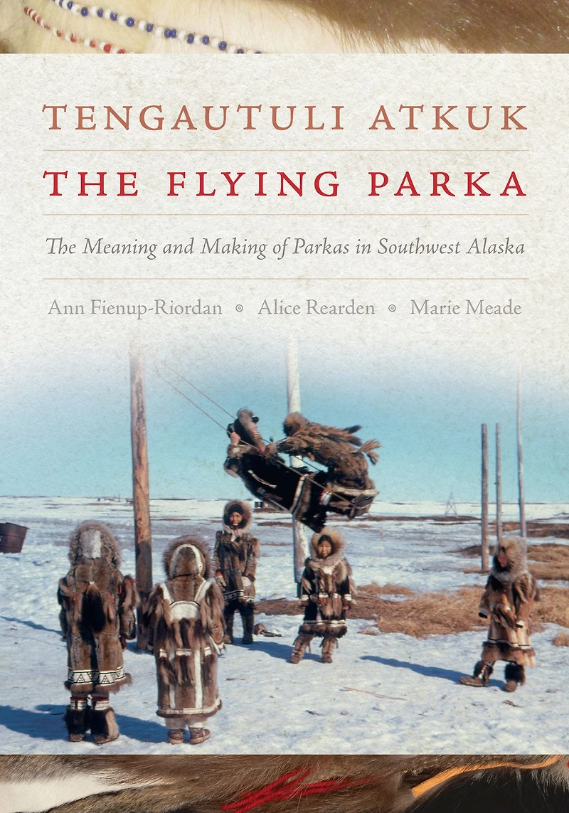 Tengautuli Atkuk / The Flying Parka: Meaning and Making of Parkas Southwest Alaska