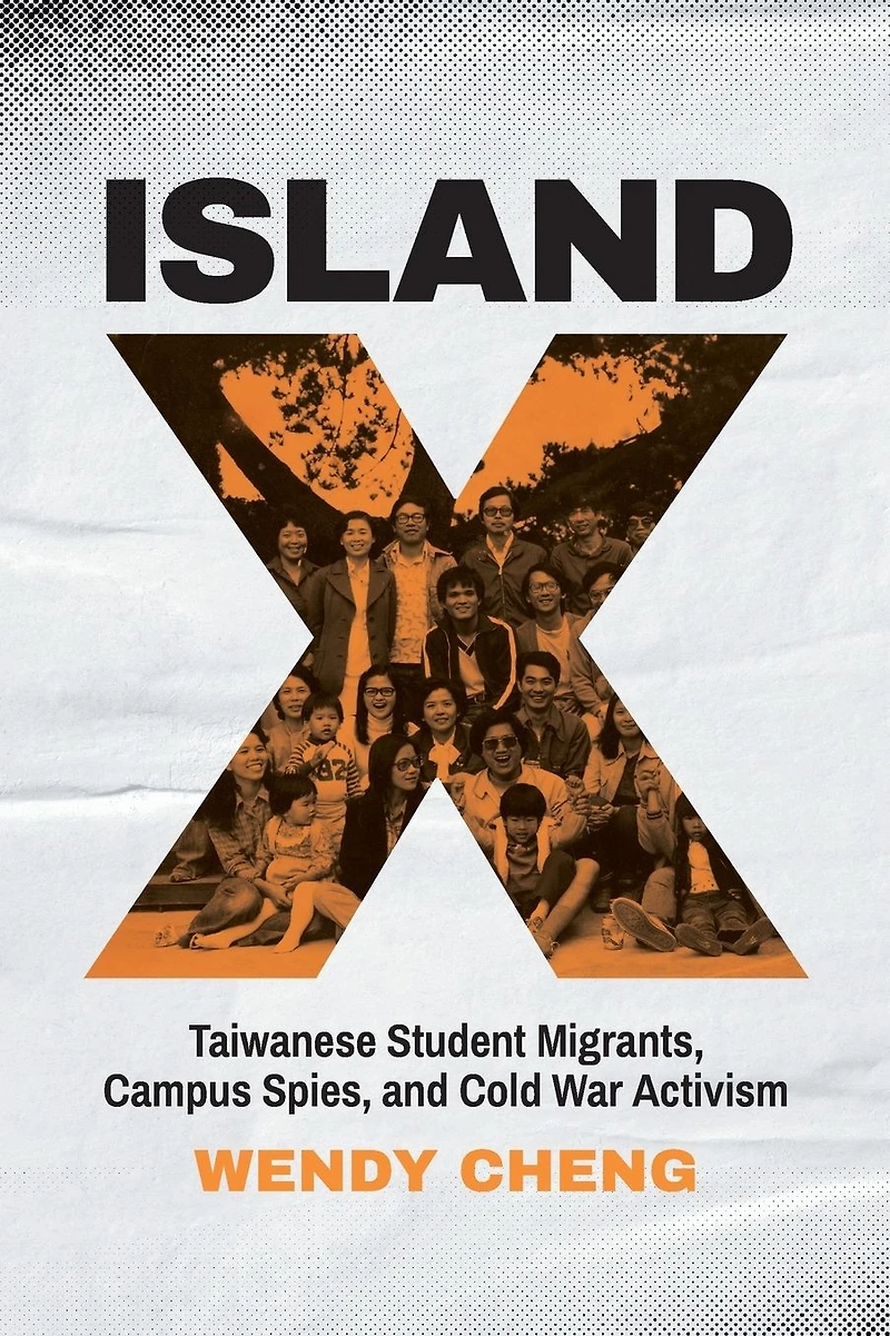 Island X: Taiwanese Student Migrants, Campus Spies, and Cold War Activism