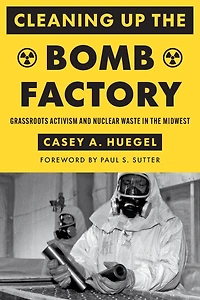 Cleaning Up the Bomb Factory: Grassroots Activism and Nuclear Waste Midwest
