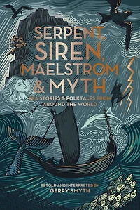 Serpent, Siren, Maelstrom, and Myth: Sea Stories and Folktales from Around the World