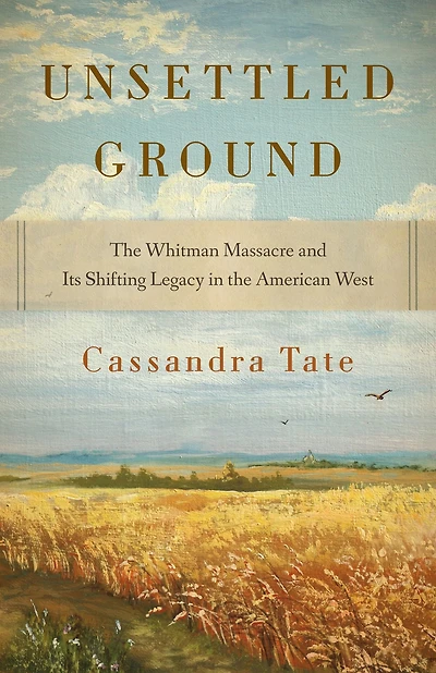 Unsettled Ground: the Whitman Massacre and Its Shifting Legacy American West