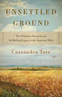 Unsettled Ground: the Whitman Massacre and Its Shifting Legacy American West